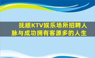 抚顺KTV娱乐场所招聘人脉与成功拥有客源多的人生
